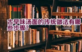 古早味汤面的传统做法有哪些步骤？