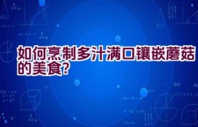 如何烹制多汁满口镶嵌蘑菇的美食？