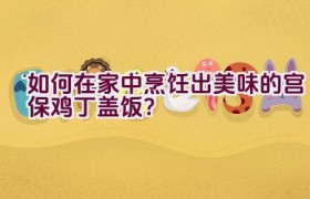 如何在家中烹饪出美味的宫保鸡丁盖饭？