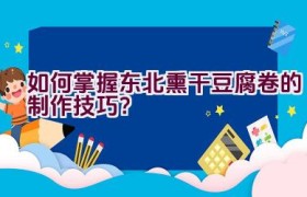 如何掌握东北熏干豆腐卷的制作技巧？