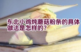 东北小鸡炖蘑菇粉条的具体做法是怎样的？
