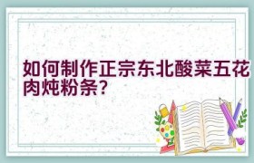 如何制作正宗东北酸菜五花肉炖粉条？