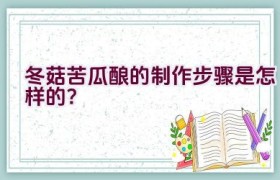 冬菇苦瓜酿的制作步骤是怎样的？