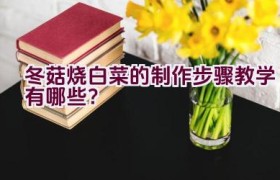 冬菇烧白菜的制作步骤教学有哪些？