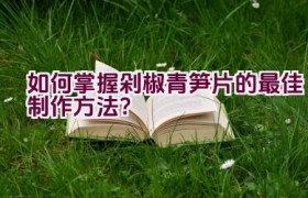 如何掌握剁椒青笋片的最佳制作方法？