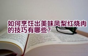 如何烹饪出美味凤梨红烧肉的技巧有哪些？