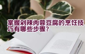 掌握剁辣肉蓉豆腐的烹饪技巧有哪些步骤？