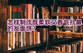 怎样制作既柔软又香气扑鼻的发面饼？