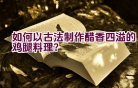 如何以古法制作醋香四溢的鸡腿料理？