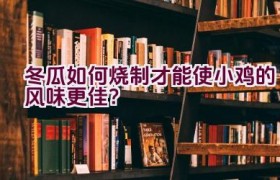 冬瓜如何烧制才能使小鸡的风味更佳？