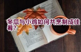 冬瓜与小鸡如何共烹制成佳肴？