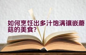 如何烹饪出多汁饱满镶嵌蘑菇的美食？