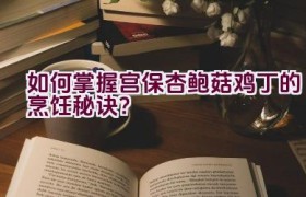 如何掌握宫保杏鲍菇鸡丁的烹饪秘诀？