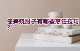 “冬笋烧肘子有哪些烹饪技巧？”