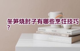 “冬笋烧肘子有哪些烹饪技巧？”