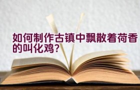 如何制作古镇中飘散着荷香的叫化鸡？