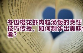 冬瓜樱花虾肉粒汤饭的烹饪技巧传授，如何制作出美味佳肴？