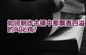 如何制作古镇中那飘香四溢的叫化鸡？