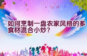 如何烹制一盘农家风格的多食材混合小炒？
