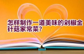 怎样制作一道美味的剁椒金针菇家常菜？