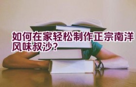 如何在家轻松制作正宗南洋风味叔沙？