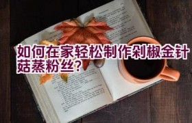 如何在家轻松制作剁椒金针菇蒸粉丝？