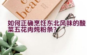 如何正确烹饪东北风味的酸菜五花肉炖粉条？