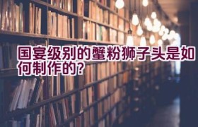 国宴级别的蟹粉狮子头是如何制作的？