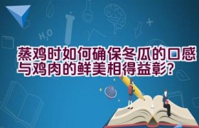 蒸鸡时如何确保冬瓜的口感与鸡肉的鲜美相得益彰？