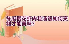 冬瓜樱花虾肉粒汤饭如何烹制才能美味？