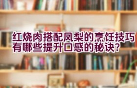 红烧肉搭配凤梨的烹饪技巧有哪些提升口感的秘诀？