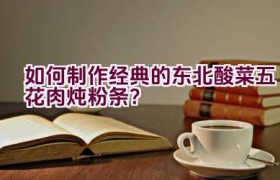 如何制作经典的东北酸菜五花肉炖粉条？