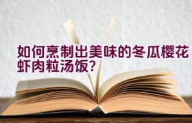 如何烹制出美味的冬瓜樱花虾肉粒汤饭？