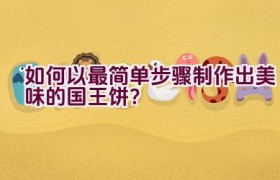 如何以最简单步骤制作出美味的国王饼？