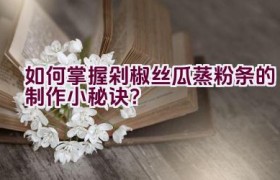 如何掌握剁椒丝瓜蒸粉条的制作小秘诀？