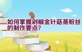 如何掌握剁椒金针菇蒸粉丝的制作要点？