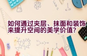 “如何通过夹层、抹面和装饰来提升空间的美学价值？”