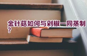 金针菇如何与剁椒一同蒸制？