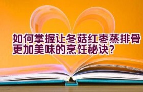 如何掌握让冬菇红枣蒸排骨更加美味的烹饪秘诀？