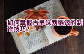 如何掌握古早味割稻饭的制作技巧？