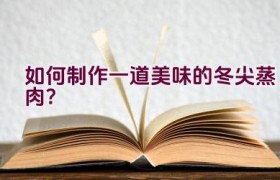 如何制作一道美味的冬尖蒸肉？