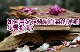 如何用冬菇烧制白菜的详细步骤指南？