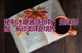 秘制冰糖酱烧排骨：趣味搭配，解锁美味新境界