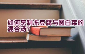 如何烹制冻豆腐与圆白菜的混合汤？