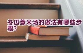 冬瓜薏米汤的做法有哪些步骤？