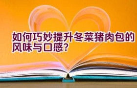 如何巧妙提升冬菜猪肉包的风味与口感？