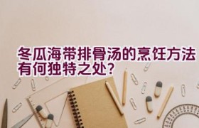 冬瓜海带排骨汤的烹饪方法有何独特之处？