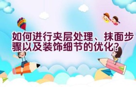 如何进行夹层处理、抹面步骤以及装饰细节的优化？