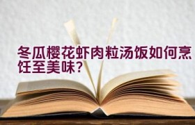 冬瓜樱花虾肉粒汤饭如何烹饪至美味？