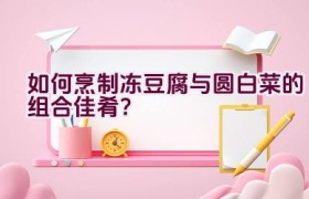 如何烹制冻豆腐与圆白菜的组合佳肴？